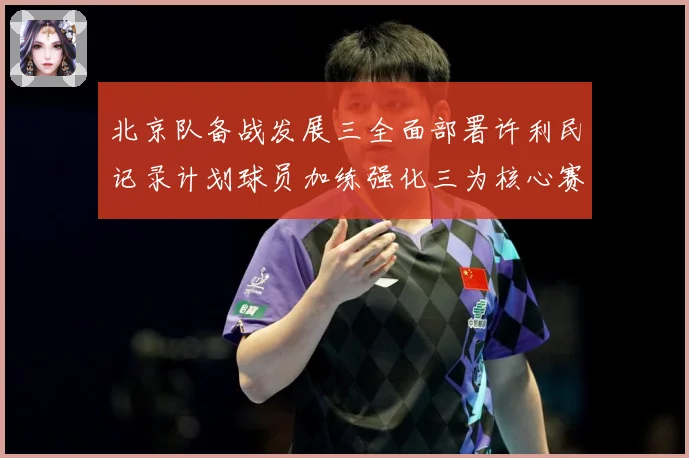北京队备战发展三全面部署许利民记录计划球员加练强化三为核心赛场复盘：最新赛事动态与深度分析