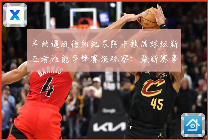 辛纳逼近德约纪录阿卡缺席球坛新王者谁能争锋赛场观察：最新赛事动态与深度分析