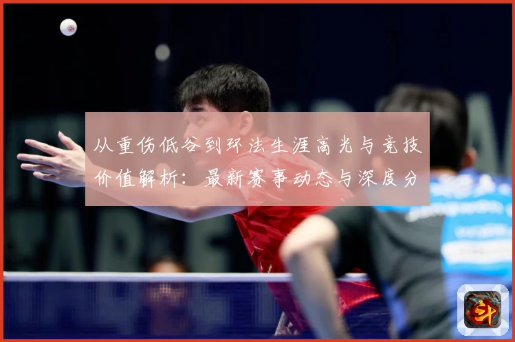 从重伤低谷到环法生涯高光与竞技价值解析：最新赛事动态与深度分析