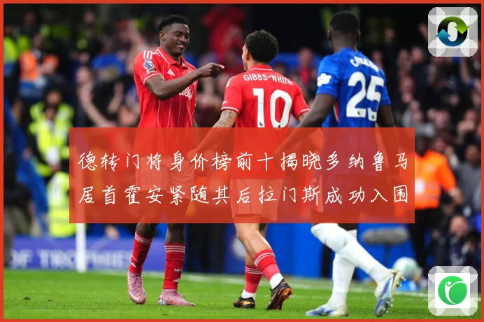 德转门将身价榜前十揭晓多纳鲁马居首霍安紧随其后拉门斯成功入围战术观察：最新赛事动态与深度分析