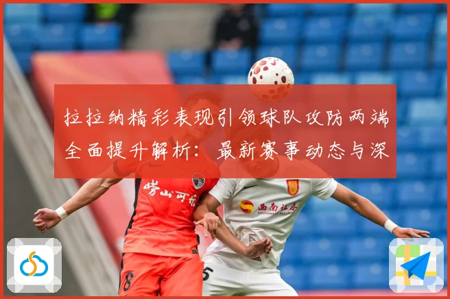 拉拉纳精彩表现引领球队攻防两端全面提升解析：最新赛事动态与深度分析