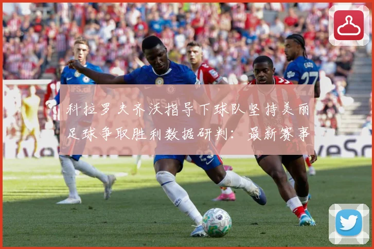 科拉罗夫齐沃指导下球队坚持美丽足球争取胜利数据研判：最新赛事动态与深度分析