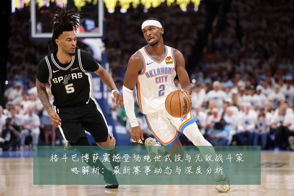 格斗巴博萨震撼登场绝世武技与无敌战斗策略解析:最新赛事动态与深度分析