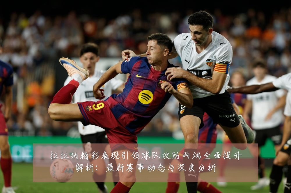 拉拉纳精彩表现引领球队攻防两端全面提升解析：最新赛事动态与深度分析